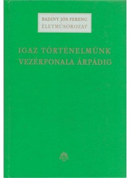 Badiny Jós Ferenc - Igaz történelmünk vezérfonala Árpádig Badiny Jós Ferenc - Igaz történelmünk vezérfonala Árpádig, Budapest 2004 antikvár könyv