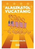 Vassányi Miklós - Alaszkától Yucatánig - Amerikai útinapló - avagy ismerd meg Amerikát, és ismerd meg önmagad!