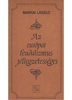 Makkai László - Az európai feudalizmus jellegzetességei, Budapest 1987 antikvár könyv