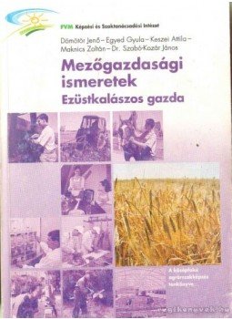 Keszei Attila, Maknics Zoltán, Szabó-Kozár János Dr., Egyed Gyula, Dömötör Jenő - Mezőgazdasági ismeretek - Ezüstkalászos gazda, Budapest 2009 antikvár könyv