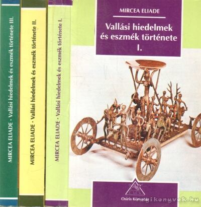 Mircea Eliade - Vallási hiedelmek és eszmék története I-III.
