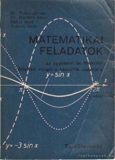 Dr. Fodor János,Dr. Horváth Attila,Rábai Imre,Székely Jenő - Matematikai feladatok I.