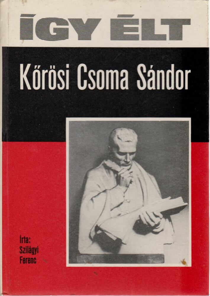 Szilágyi Ferenc - Így élt Kőrösi Csoma Sándor