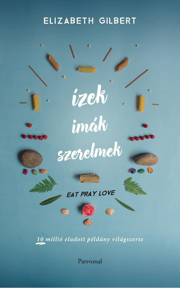 Elizabeth Gilbert - Eat, Pray, Love - Ízek, imák, szerelmek