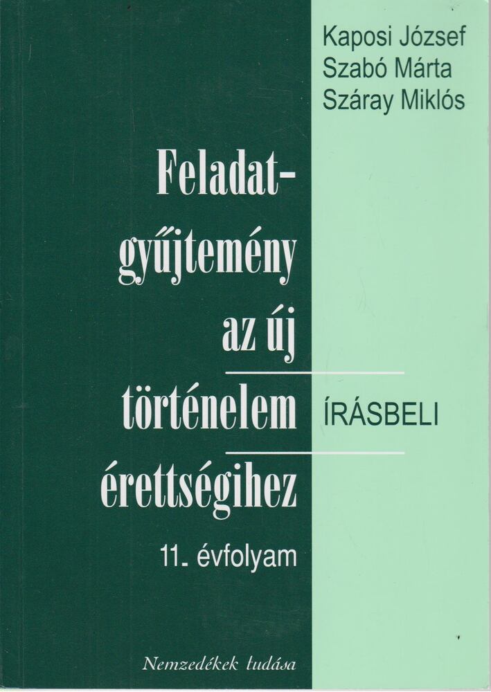 Száray Miklós,Szabó Márta,Kaposi József - Feladatgyűjtemény az új történelem írásbeli érettségihez 11. évfolyam