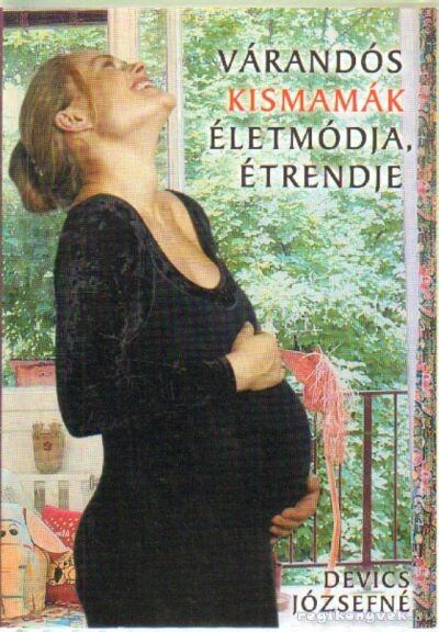 Devics Józsefné - Várandós kismamák életmódja, étrendje Devics Józsefné - Várandós kismamák életmódja, étrendje, Tiszakécske 2004 antikvár könyv