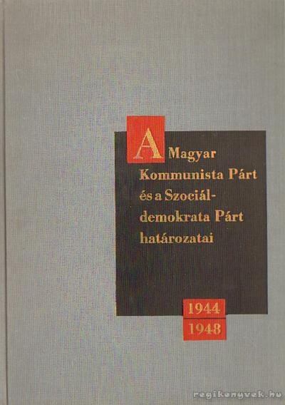 Szabó Bálint,Rákosi Sándor - A Magyar Kommunista Párt és a Szociáldemokrata Párt határozatai 1944 - 1948