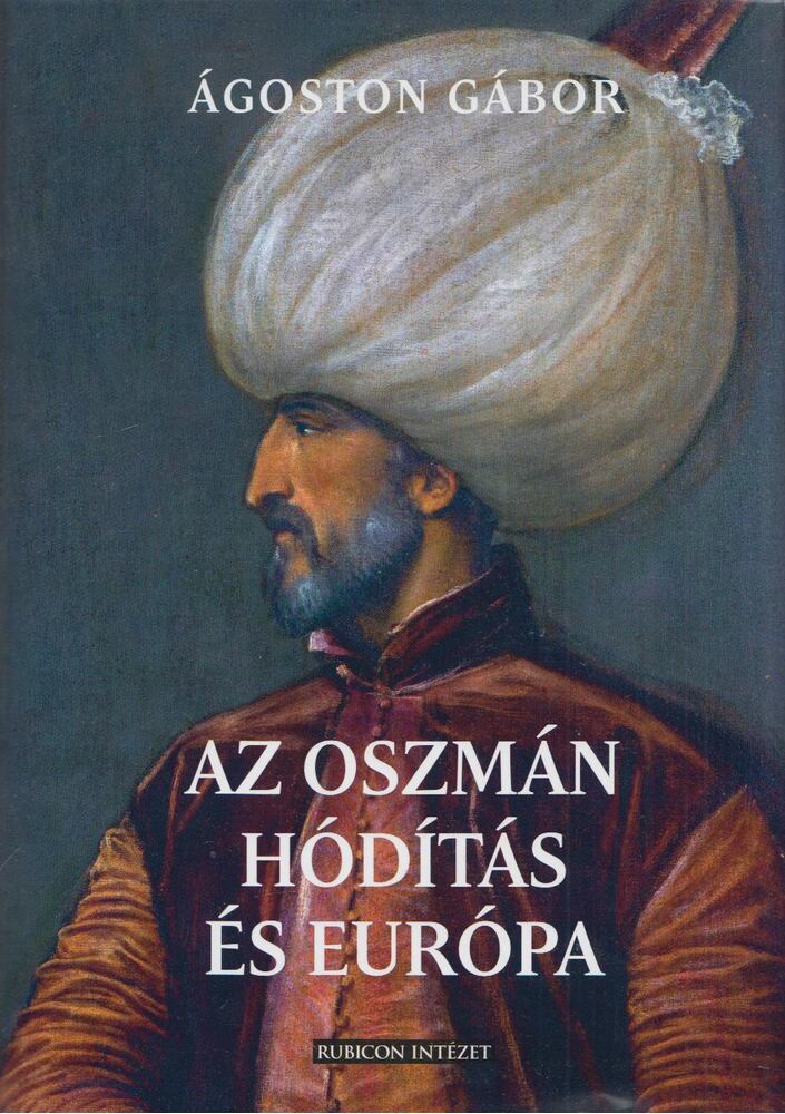 Ágoston Gábor - Az oszmán hódítás és Európa