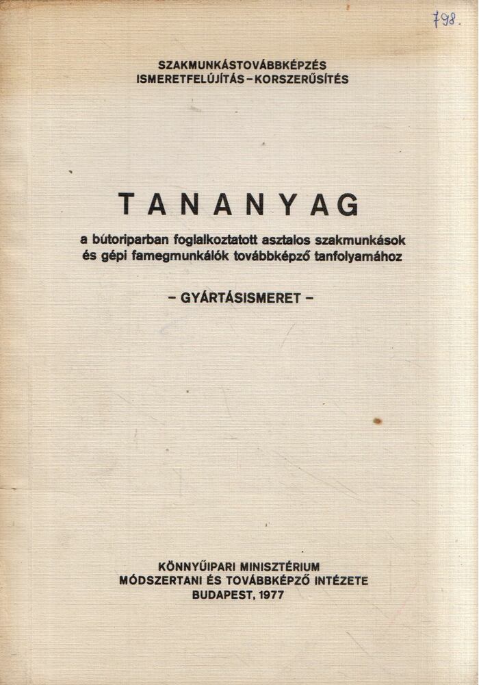 Földesi János,Darvas László,Cseppentő Imre - Tananyag a bútoriparban foglalkoztatott asztalos szakmunkások és gépi famegmunkálók továbbképző tanfolyamához - Gyártásismeret