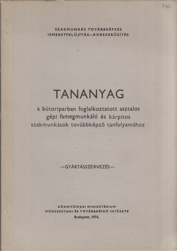 Sipos Árpád,Szabó Pál - Tananyag a bútoriparban foglalkoztatott asztalos, gépi famegmunkáló és kárpitos szakmunkások továbbképző tanfolyamához - Gyártásszervezés