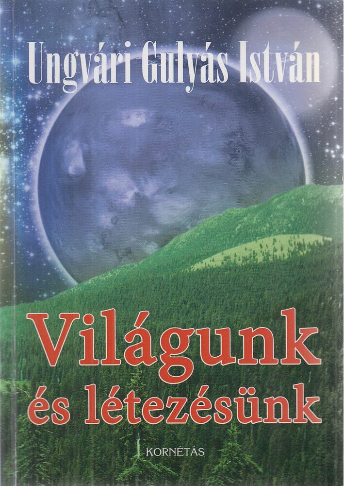 Ungvári Gulyás István - Világunk és létezésünk