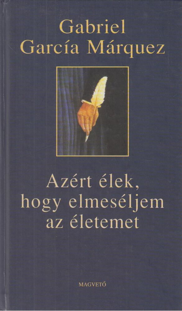 Gabriel García Márquez - Azért élek, hogy elmeséljem az életemet