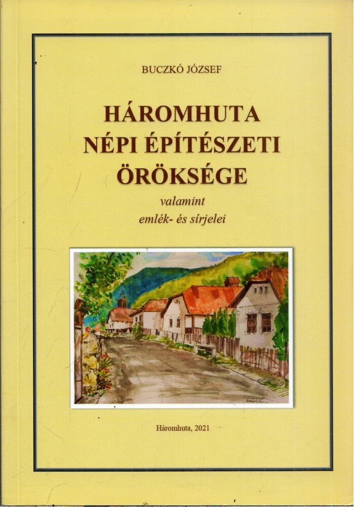 Buczkó József - Háromhuta népi építészeti öröksége valamint emlék- és sírjelei, Háromhuta 2021 antikvár könyv