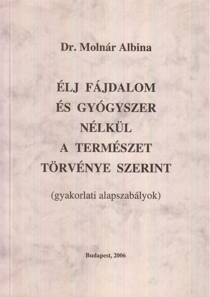 Molnár Albina - Élj fájdalom és gyógyszer nélkül a természet törvénye szerint Molnár Albina - Élj fájdalom és gyógyszer nélkül a természet törvénye szerint, Budapest 2006 antikvár könyv