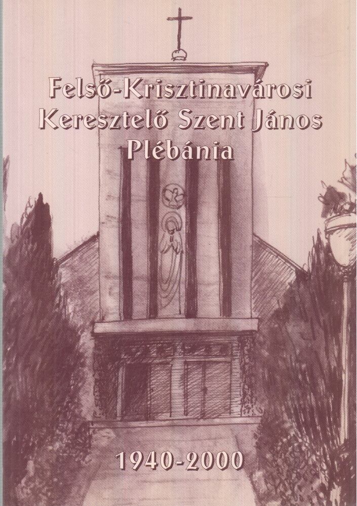 - Felső-Krisztinavárosi Keresztelő Szent János Plébánia 1940-2000 - Felső-Krisztinavárosi Keresztelő Szent János Plébánia 1940-2000, Felsőkeresztina 2000 antikvár könyv