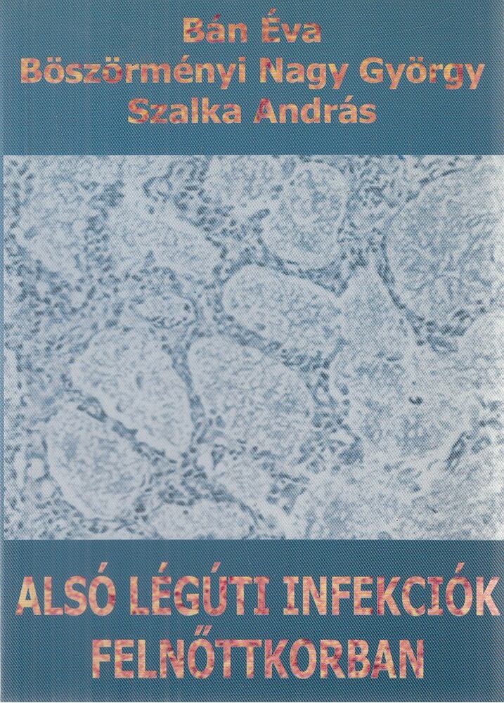 Bán Éva (szerk.),Böszörményi Nagy György (szerk.),Szalka András,Dr. Mihály Ilona - Alsó légúti infekciók felnőttkorban