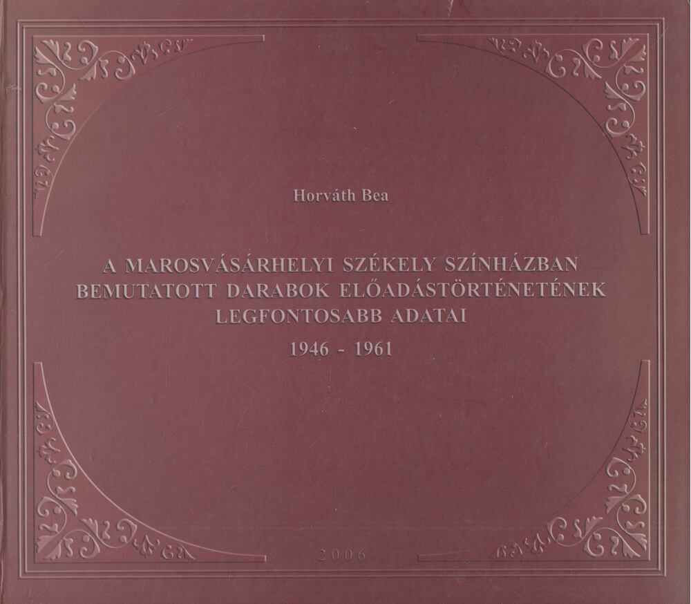 Horváth Bea - A Marosvásárhelyi Székely Színházban bemutatott darabok előadástörténetének legfontosabb adatai 1946-1961, Marosvásárhely 2006 antikvár könyv