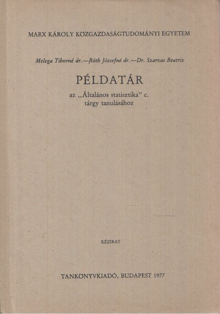 Dr. Melega Tiborné,Dr. Róth Józsefné,Dr. Szarvas Beatrix - Példatár az "Általános statisztika" c. tárgy tanulásához