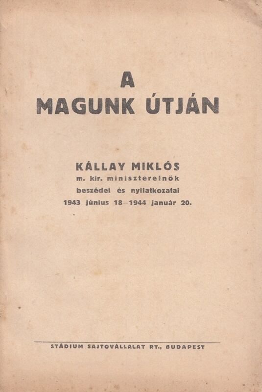 Kállay Miklós - A magunk útján – Kállay Miklós m. kir. miniszterelnök beszédei és nyilatkozatai