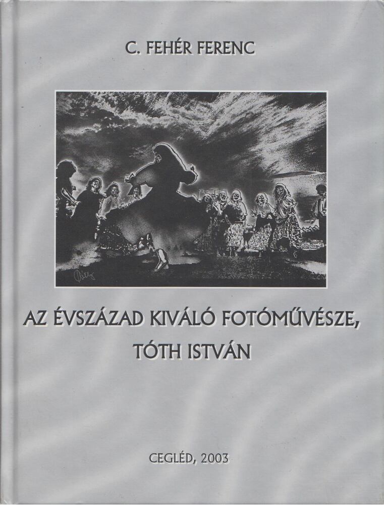 C.Fehér Ferenc - Az évszázad kiváló fotóművésze, Tóth István C.Fehér Ferenc - Az évszázad kiváló fotóművésze, Tóth István, Cegléd 2003 antikvár könyv