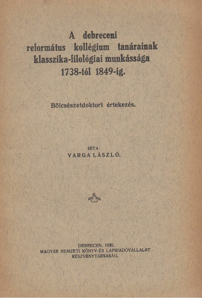 Varga László - A ebreceni református kollégium tanárainak klasszika-filológiai munkássága 1738-tól 1849-ig, Debrecen 1930 antikvár könyv