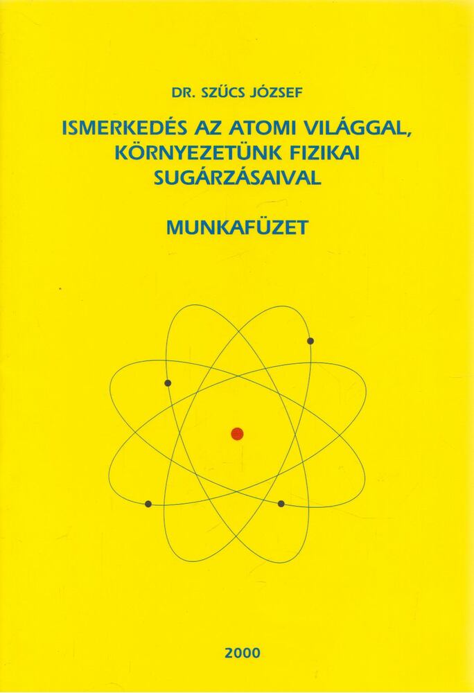 Dr. Szűcs józsef - Ismerkedés az atomi világgal, környezetünk fizikai sugárzásaival