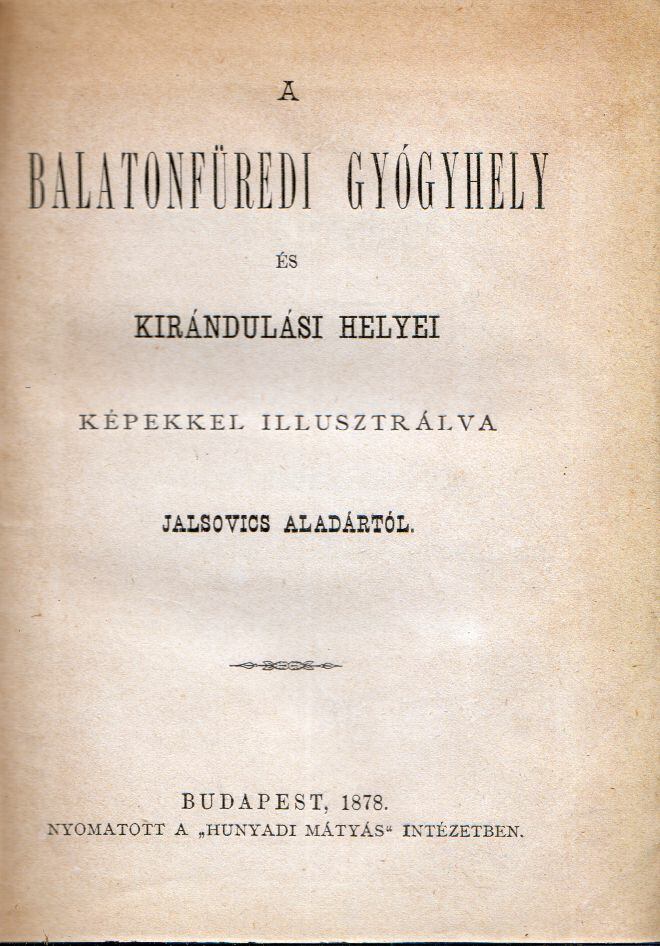 Jalsovics Aladár - A balatonfüredi gyógyhely és kirándulási helyei Jalsovics Aladár - A balatonfüredi gyógyhely és kirándulási helyei, 1878 antikvár könyv