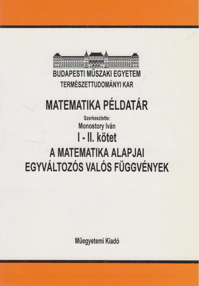 Monostory Iván (szerk.) - Matematikai példatár I-II. - A matematika alapjai, egyváltozós valós függvények