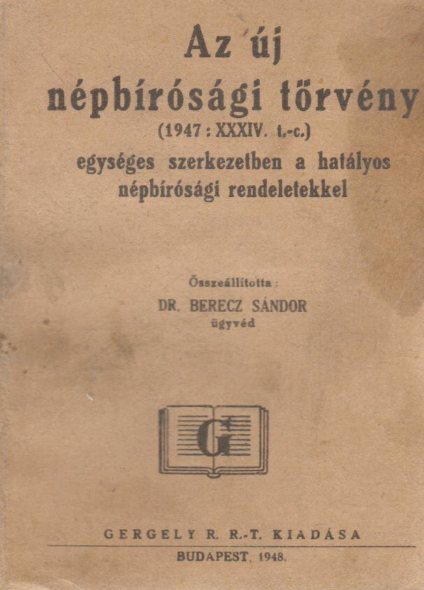 Berecz Sándor - Az új népbírósági törvény (1947: XXXIV. t.-c.) egységes szerkezetben a hatályos népbírósági rendeletekkel