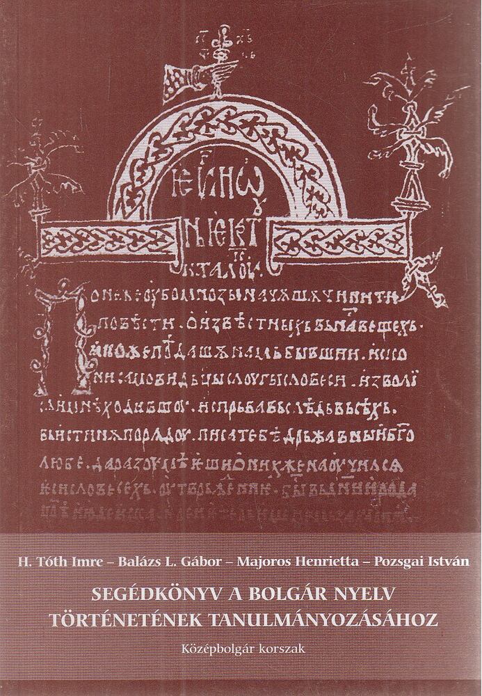 H. Tóth Imre,Balázs L. Gábor,Majoros Henrietta,Pozsgai István - Segédkönyv a bolgár nyelv történetének tanulmányozásához