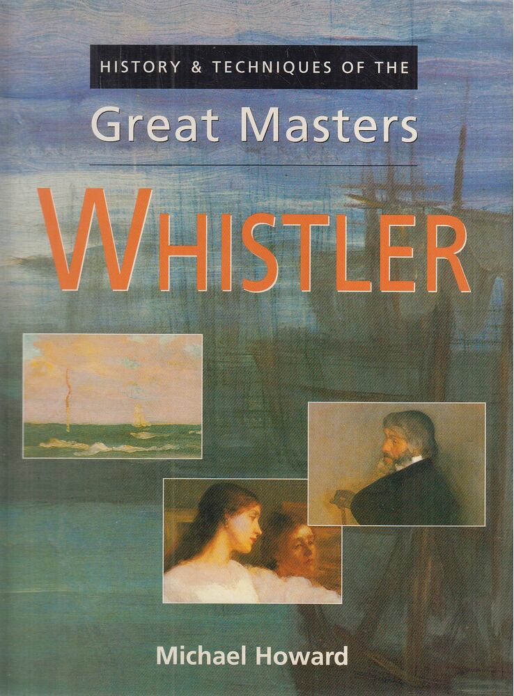 Howard, Michael - History & Techniques of the Great Masters: Whistler