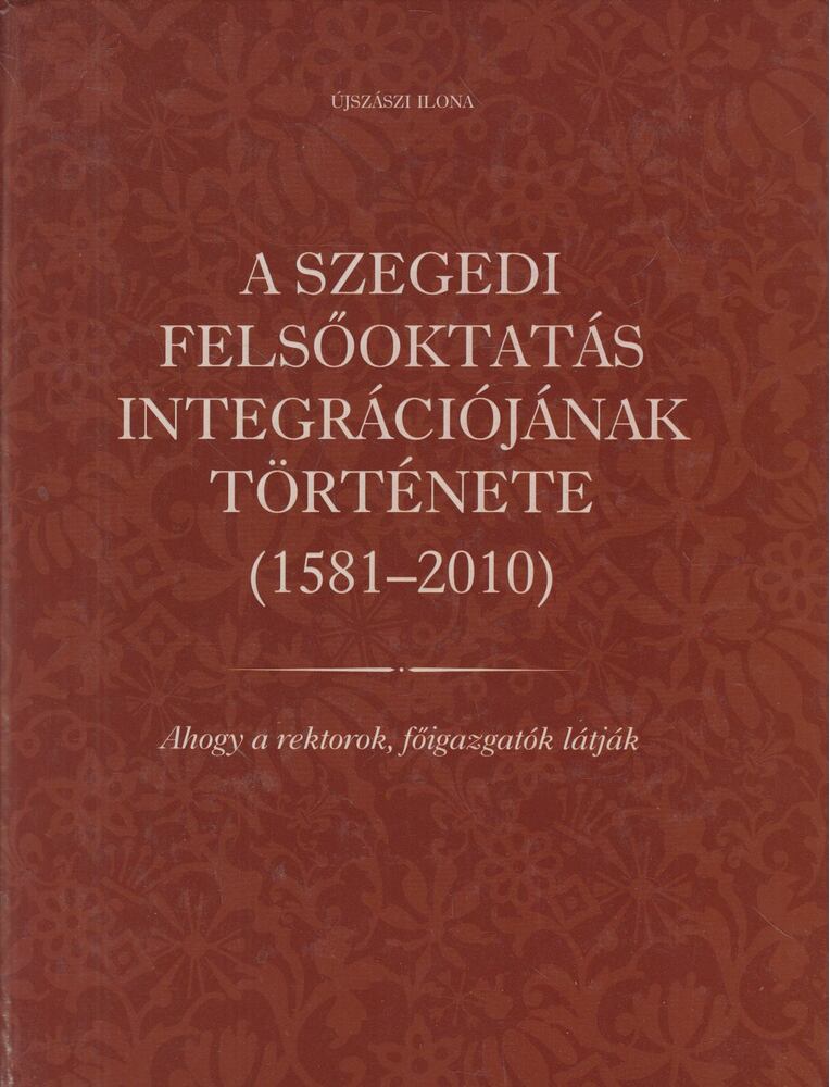 Újszászi Ilona - A szegedi felsőoktatás integrációjának története (1581-2010)