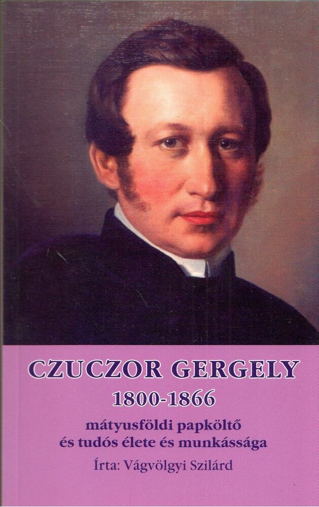 Vágvölgyi Szilárd - Czuczor Gergely 1800-1866 mátyusföldi papköltő és tudós élete és munkássága