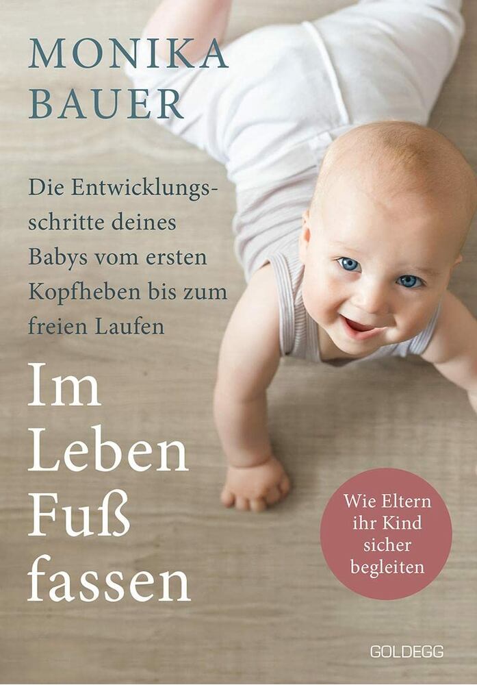 Monika Bauer - Im Leben Fuss fassen: Faszinierende Entwicklungsschritte vom ersten Kopfheben zum gesunden freien Laufen