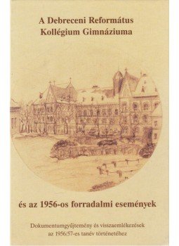 Győri L. János - A Debreceni Református Kollégium Gimnáziuma és az 1956-os forradalmi események, Debrecen 2006 antikvár könyv