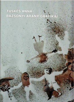 Tüskés Anna - Bazsonyi Arany grafikái Tüskés Anna - Bazsonyi Arany grafikái, Pécs 2022 antikvár könyv