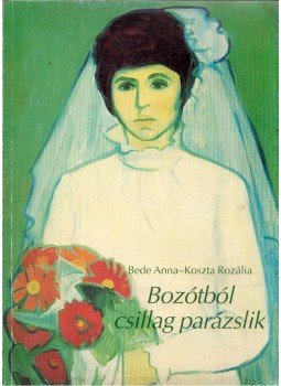 Bede Anna, Koszta Rozália - Bozótból csillag parázslik Bede Anna, Koszta Rozália - Bozótból csillag parázslik, Budapest 1990 antikvár könyv