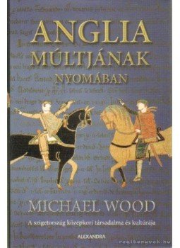 Michael Wood - Anglia múltjának nyomában Michael Wood - Anglia múltjának nyomában, Pécs 2007 antikvár könyv