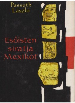 Passuth László - Esőisten siratja Mexikót Passuth László - Esőisten siratja Mexikót, Budapest 1965 antikvár könyv