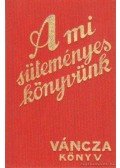 Váncza József - A mi süteményeskönyvünk