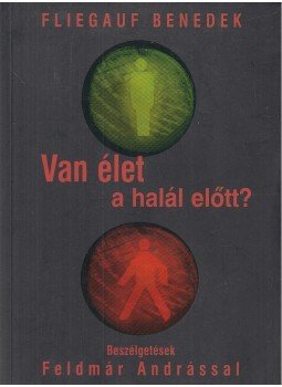 Fliegauf Benedek, Feldmár András - Van élet a halál előtt? Fliegauf Benedek, Feldmár András - Van élet a halál előtt?, Budapest 2004 antikvár könyv