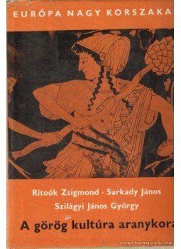 Ritoók Zsigmond, Sarkady János, Szilágyi János György - A görög kultúra aranykora Ritoók Zsigmond, Sarkady János, Szilágyi János György - A görög kultúra aranykora, Budapest 1968 antikvár könyv