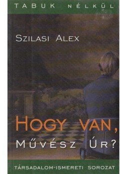 Szilasi Alex - Hogy van, Művész Úr? Szilasi Alex - Hogy van, Művész Úr?, Budapest 2002 antikvár könyv
