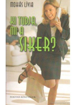 Mohás Lívia - Ki tudja, mi a siker? Mohás Lívia - Ki tudja, mi a siker?, Budapest 2005 antikvár könyv