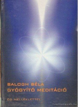 Balogh Béla - Gyógyító meditáció Balogh Béla - Gyógyító meditáció, Budapest 2012 antikvár könyv