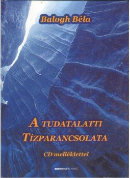 Balogh Béla - A tudatalatti tízparancsolata Balogh Béla - A tudatalatti tízparancsolata, Budapest 2008 antikvár könyv