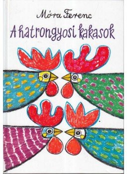 Móra Ferenc - A hatrongyosi kakasok Móra Ferenc - A hatrongyosi kakasok, Budapest 2015 antikvár könyv