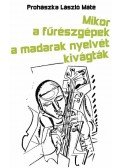Prohászka László Máté - MIKOR A FŰRÉSZGÉPEK A MADARAK NYELVÉT KIVÁGTÁK - ÜKH 2010
