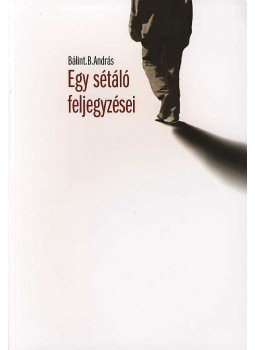 Bálint B. András - EGY SÉTÁLÓ FELJEGYZÉSEI Bálint B. András - EGY SÉTÁLÓ FELJEGYZÉSEI, null 2007 antikvár könyv