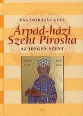 Nagymihályi Géza - ÁRPÁD-HÁZI SZENT PIROSKA - AZ IDEGEN SZENT